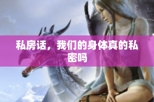 私房话，我们的身体真的私密吗