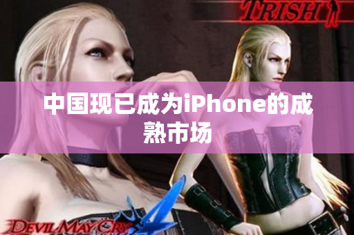 中国现已成为iPhone的成熟市场