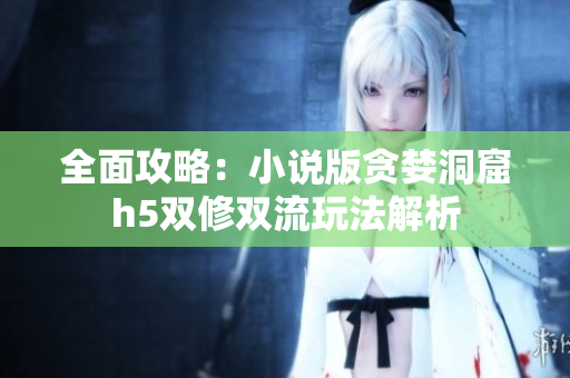 全面攻略：小说版贪婪洞窟h5双修双流玩法解析