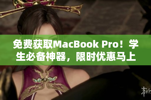 免费获取MacBook Pro！学生必备神器，限时优惠马上抢