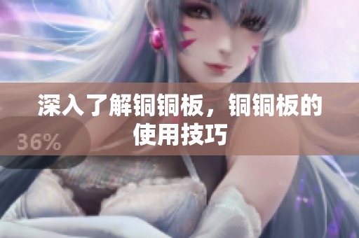 深入了解铜铜板，铜铜板的使用技巧
