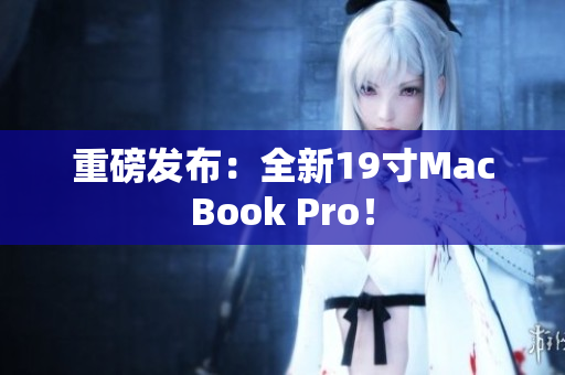 重磅发布：全新19寸MacBook Pro！