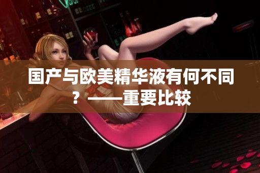 国产与欧美精华液有何不同？——重要比较