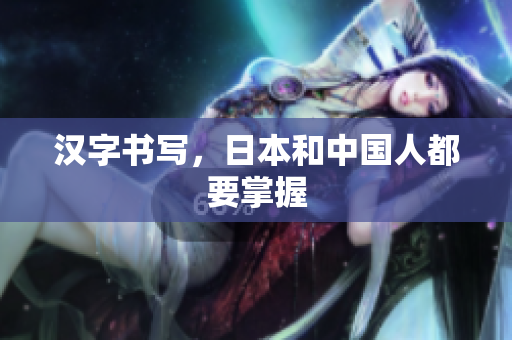 汉字书写，日本和中国人都要掌握