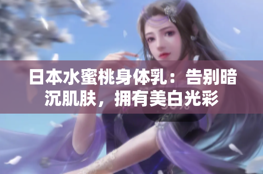 日本水蜜桃身体乳：告别暗沉肌肤，拥有美白光彩