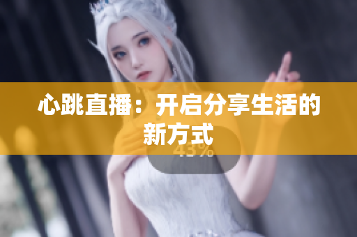 心跳直播：开启分享生活的新方式