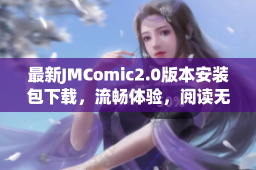 最新JMComic2.0版本安装包下载，流畅体验，阅读无忧