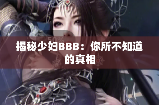 揭秘少妇BBB：你所不知道的真相