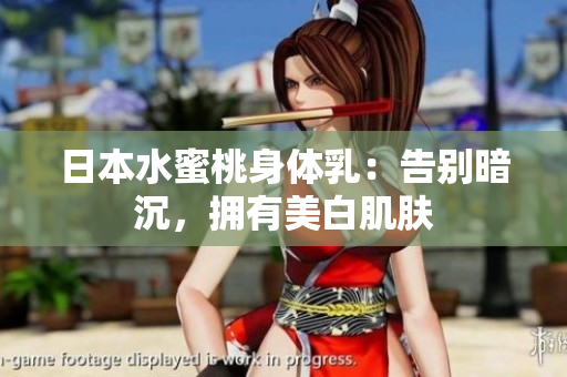 日本水蜜桃身体乳：告别暗沉，拥有美白肌肤