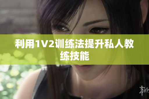 利用1V2训练法提升私人教练技能