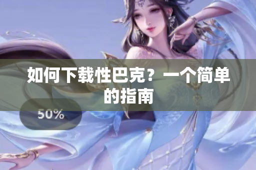 如何下载性巴克？一个简单的指南