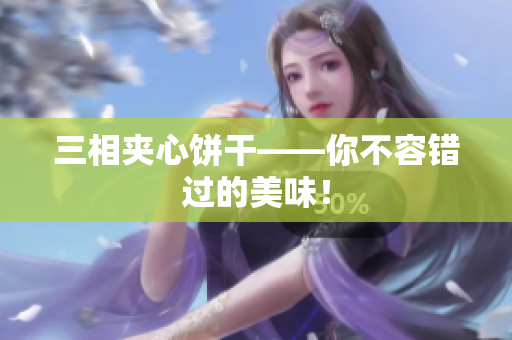 三相夹心饼干——你不容错过的美味！