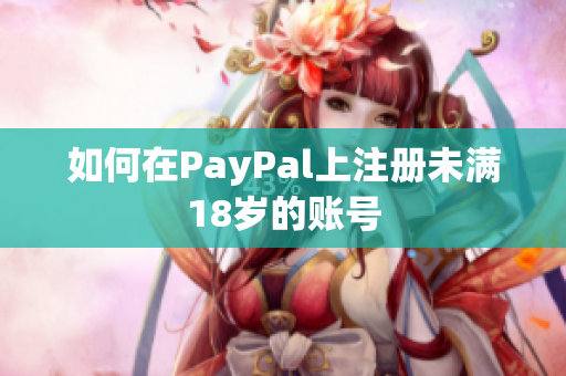 如何在PayPal上注册未满18岁的账号