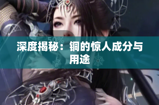 深度揭秘：铜的惊人成分与用途