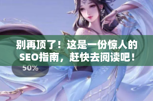 别再顶了！这是一份惊人的SEO指南，赶快去阅读吧！