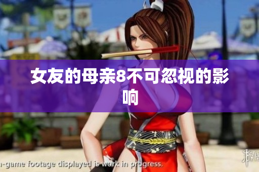 女友的母亲8不可忽视的影响
