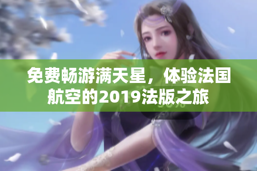 免费畅游满天星，体验法国航空的2019法版之旅