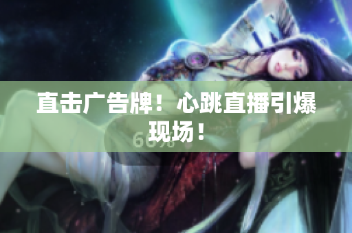 直击广告牌！心跳直播引爆现场！