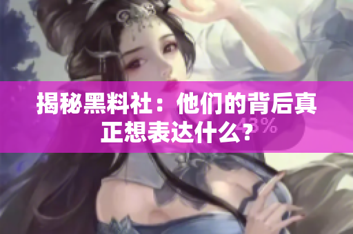 揭秘黑料社：他们的背后真正想表达什么？