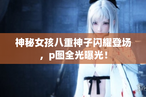 神秘女孩八重神子闪耀登场，p图全光曝光！