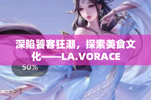 深陷饕客狂潮，探索美食文化——LA.VORACE