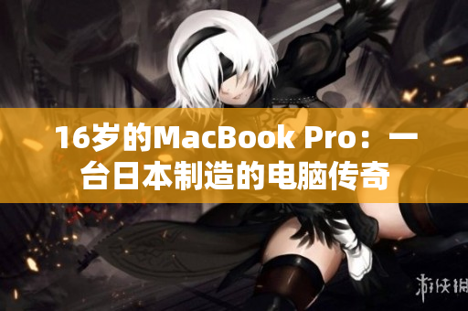 16岁的MacBook Pro：一台日本制造的电脑传奇