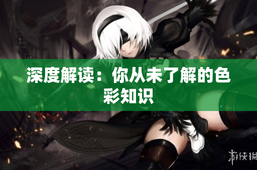 深度解读：你从未了解的色彩知识