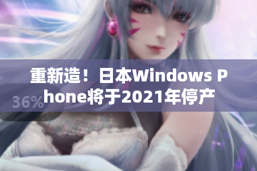 重新造！日本Windows Phone将于2021年停产