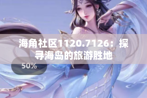海角社区1120.7126：探寻海岛的旅游胜地