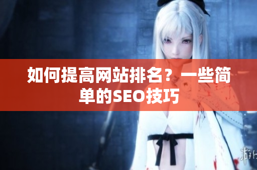 如何提高网站排名？一些简单的SEO技巧
