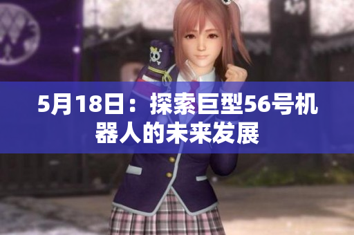 5月18日：探索巨型56号机器人的未来发展