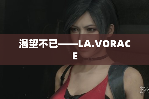 渴望不已——LA.VORACE