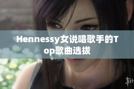 Hennessy女说唱歌手的Top歌曲选拔