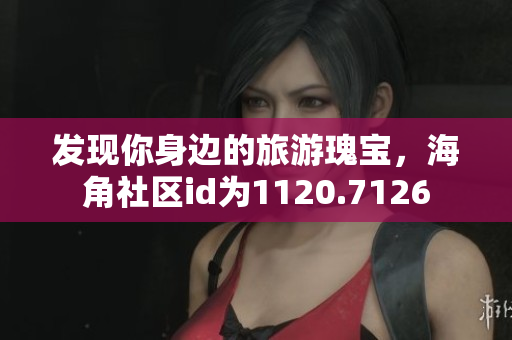 发现你身边的旅游瑰宝，海角社区id为1120.7126