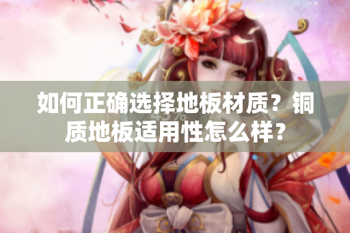 如何正确选择地板材质？铜质地板适用性怎么样？