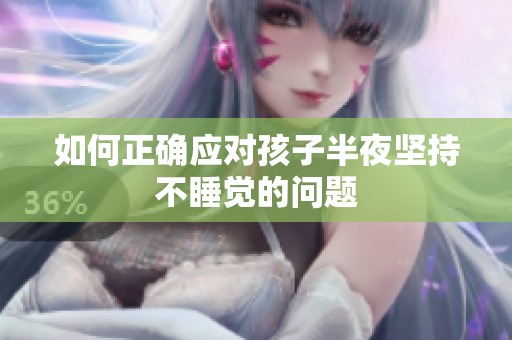 如何正确应对孩子半夜坚持不睡觉的问题