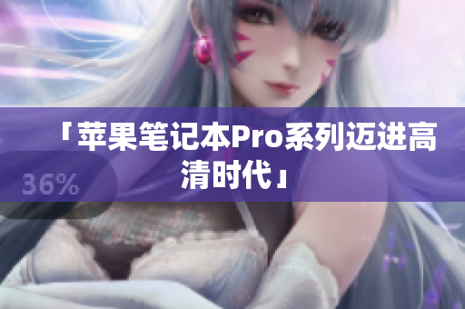 「苹果笔记本Pro系列迈进高清时代」