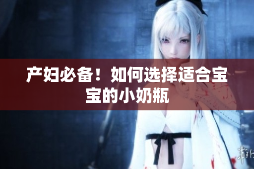 产妇必备！如何选择适合宝宝的小奶瓶
