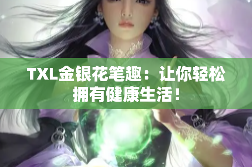 TXL金银花笔趣：让你轻松拥有健康生活！