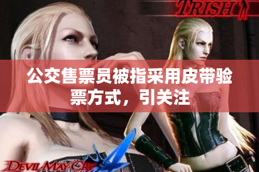 公交售票员被指采用皮带验票方式，引关注