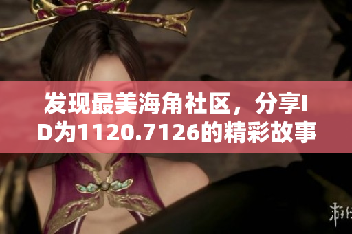 发现最美海角社区，分享ID为1120.7126的精彩故事！