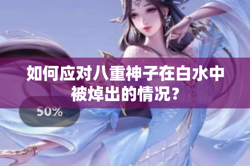 如何应对八重神子在白水中被焯出的情况？