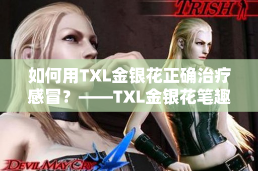 如何用TXL金银花正确治疗感冒？——TXL金银花笔趣，让你远离感冒烦恼