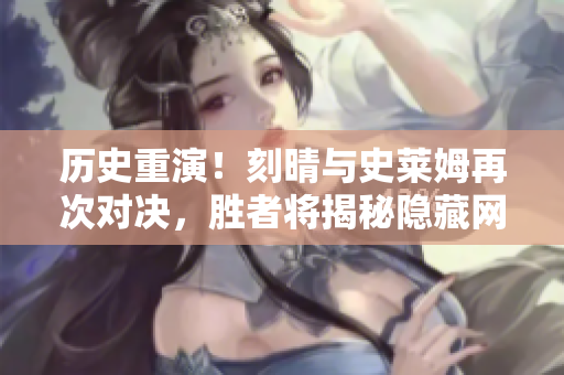 历史重演！刻晴与史莱姆再次对决，胜者将揭秘隐藏网站！