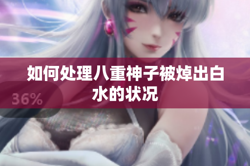 如何处理八重神子被焯出白水的状况