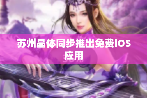 苏州晶体同步推出免费iOS应用