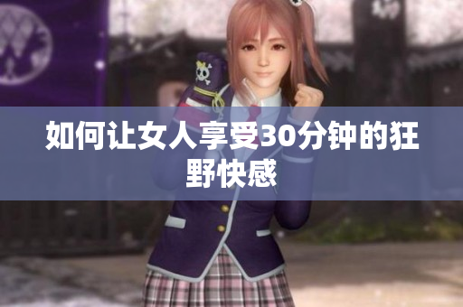 如何让女人享受30分钟的狂野快感