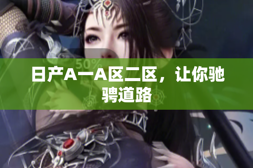 日产A一A区二区，让你驰骋道路