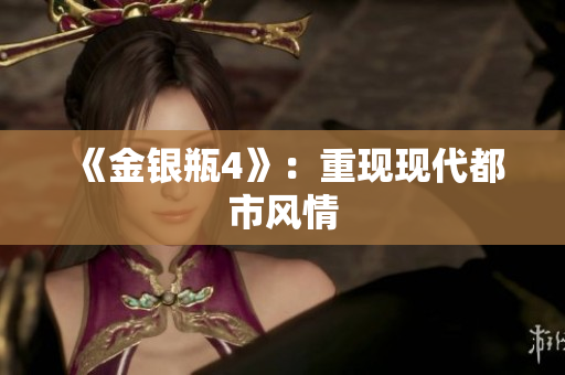 《金银瓶4》：重现现代都市风情