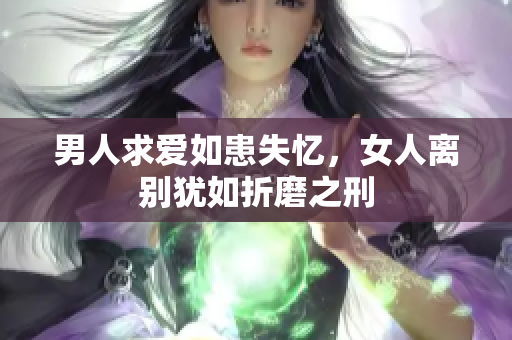男人求爱如患失忆，女人离别犹如折磨之刑